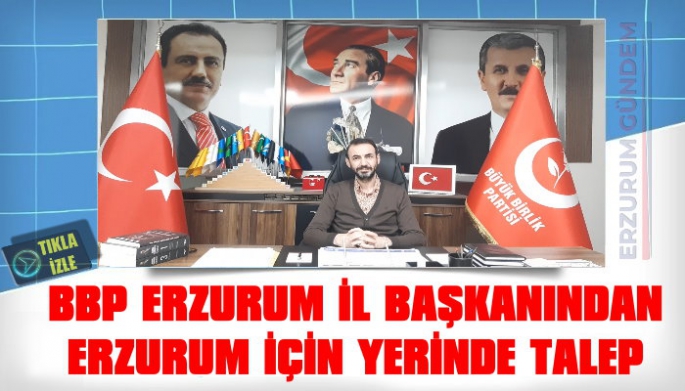 BBP Erzurum İl Başkanı Ahmet Yılmaz’dan Yerinde Talep