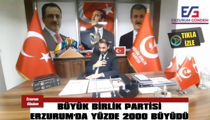 Büyük Birlik Partisi Erzurum’da yüzde 2000 büyüdü