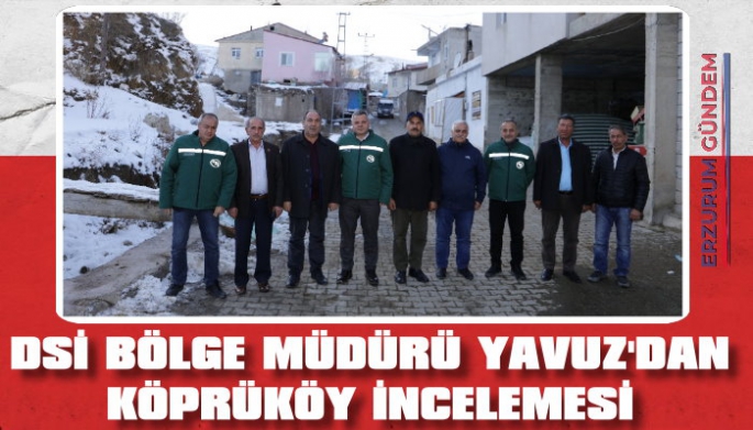 DSİ Bölge Müdürü'nden Köprüköy İncelemesi