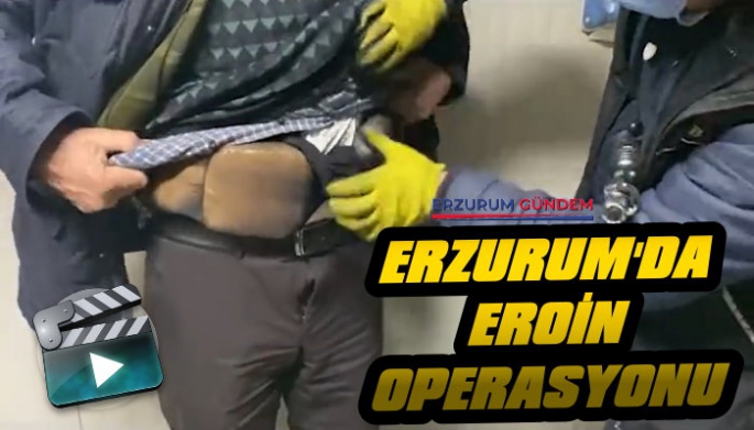 Erzurum'da Eroin Operasyonu