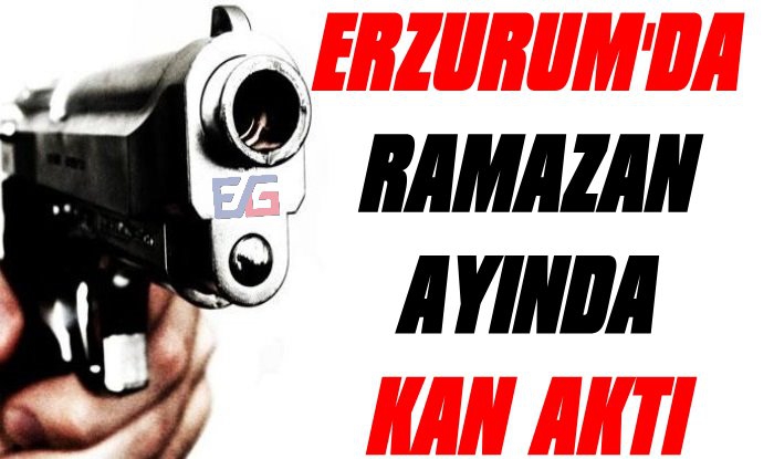 Erzurum'da Ramazan Ayında Kan Aktı