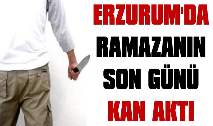 Erzurum'da Ramazanın Son Günü Kan Aktı