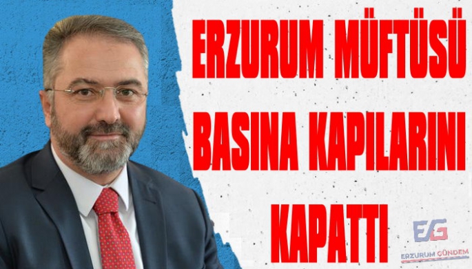 Erzurum Müftüsü Basına Kapılarını Kapattı