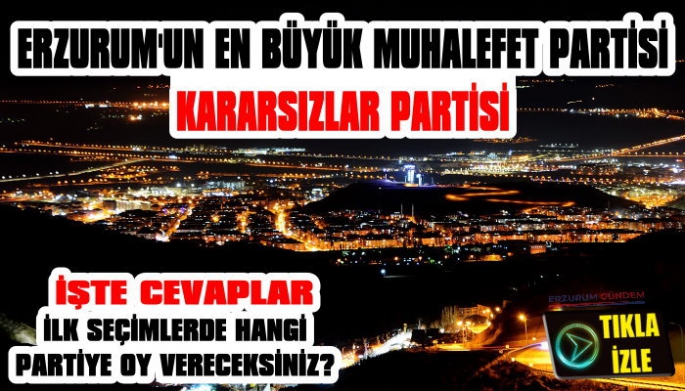 Erzurum’un En Büyük Muhalefet Partisi Kararsızlar Partisi