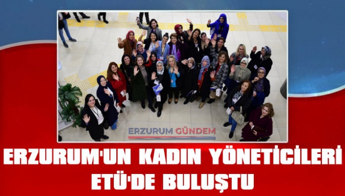 Erzurum’un Kadın Yöneticileri ETÜ'de Buluştu