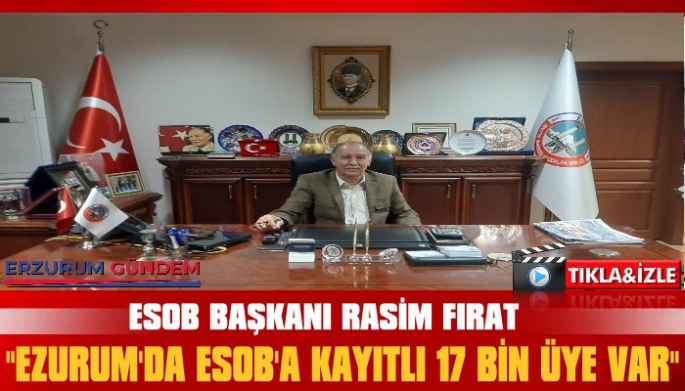 ESOB Başkanı Fırat: ‘Erzurum’da ESOB’a Kayıtlı 17 Bin Üye Var’