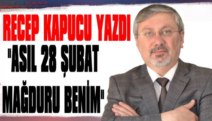 Gazeteci Kapucu: 'Asıl 28 Şubat Mağduru Benim!