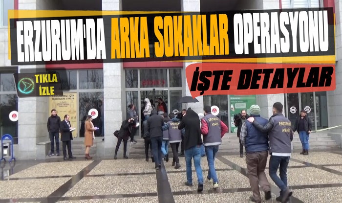 İşte Erzurum'da Arka Sokaklar Operasyonun Detayları