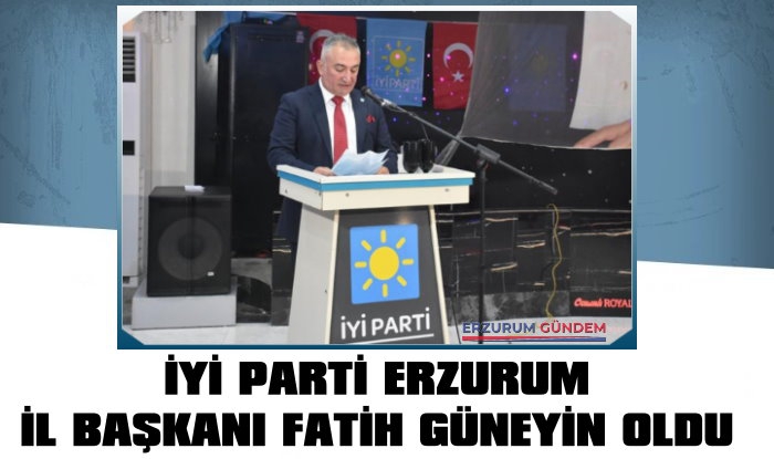 İYİ Parti Erzurum İl Başkanı Fatih Güneyin Oldu