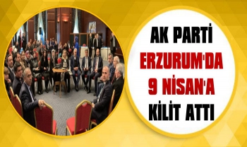 AK Parti Erzurum'da 9 Nisan'a Kilitlendi