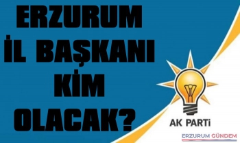 AK Parti Erzurum İl Başkanı Kim Olacak?