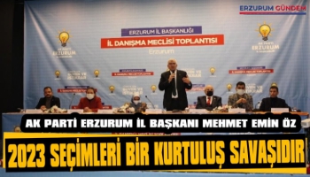 AK Parti Erzurum İl Başkanı Öz: '2023 Seçimi Bir Kurtuluş Savaşıdır'