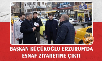 Başkan Küçükoğlu, Erzurum'da Esnaf Ziyaretine Çıktı,