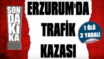 Erzurum'da Trafik Kazası: 1 Ölü 3 Yaralı