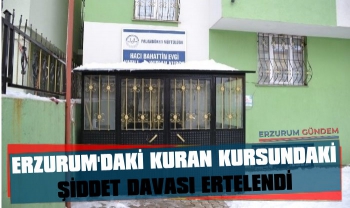 Erzurum'daki Kuran Kursunda Şiddet Davası Ertelendi
