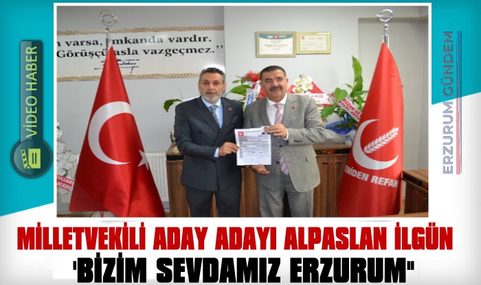 Milletvekili Aday Adayı Alpaslan İlgün: 'Bizim Sevdamız Erzurum'