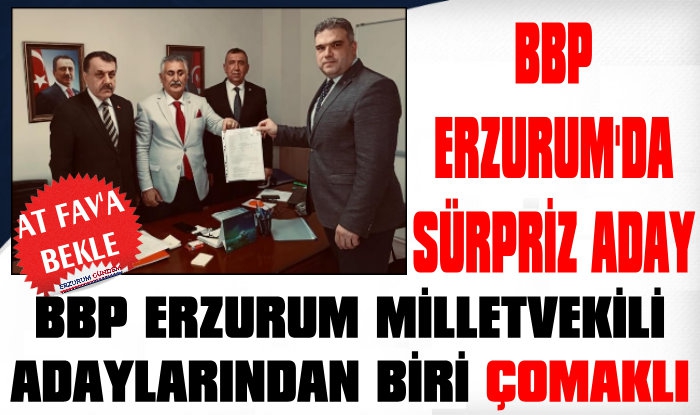 Öncesinden Yazıyoruz! BBP Erzurum Milletvekili Adaylarından Biri Çomaklı