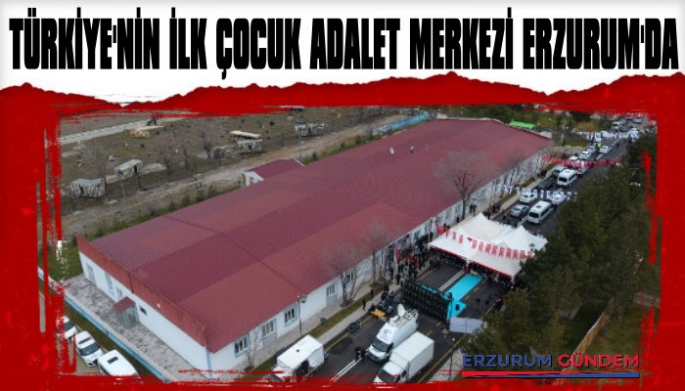 Türkiye'nin İlk Çocuk Adalet Merkezi Erzurum'da Açıldı