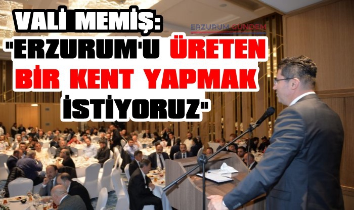 Vali Memiş: 'Erzurum’u Üreten Bir Kent Yapmak İstiyoruz'